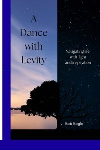 A Dance With Levity: Techniques For Navigating Life With Light And İnspiration, Book One Bogle, Bob Independently Publıshed