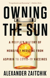 Owning The Sun: A People'S History Of Monopoly Medicine From Aspirin To Covid-19 Vaccines Zaitchik, Alexander Counterpoint Llc