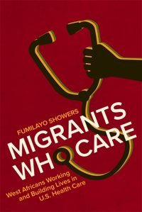 Migrants Who Care: West Africans Working And Building Lives İn U.S. Health Care Showers, Fumilayo Rutgers University Press