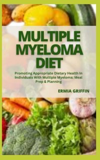 Multıple Myeloma Dıet: Promoting Appropriate Dietary Health In Individuals With Multiple Myeloma: Meal Prep & Planning Grıffın, Ermıa Independently Publıshed
