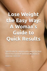 Lose Weight The Easy Way: A Woman'S Guide To Quick Results: Specifically For Women Who Wants To Shed Those Extra Pounds Without Engaging İn Vigorous Exercise Fo, David Independently Publıshed