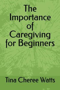 The Importance Of Caregiving For Beginners Watts, Tina Cheree Independently Publıshed