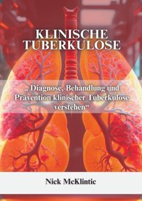 Klınısche Tuberkulose: Diagnose, Behandlung Und Prvention Klinischer Tuberkulose Verstehen Mcklintic, Nick Independently Publıshed