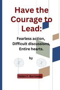 Have The Courage To Lead: Fearless Action Difficult Discussions Entire Hearts. Burrowes, Helen F. Independently Publıshed