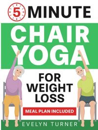 5-Minute Chair Yoga For Weight Loss: Your 4-Week Journey To Renew Your Body Image. Low Impact Illustrated Exercises For Seniors To Lose Belly Fat While Sitting Down, With Meal Plan Turner, Evelyn Independently Publıshed