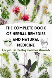 The Complete Book Of Herbal Remedies And Natural Medicine: Recipes For Healing Common Ailments Wells, Dr. Cameron Independently Publıshed