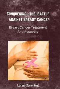 Conquering The Battle Against Breast Cancer: Breast Cancer Treatment And Recovery Cummings, Larue Independently Publıshed