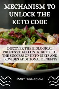 Mechanısm To Unlock The Keto Code: Discover The Biological Process That Contributes To The Success Of Keto Diets And Provides Additional Benefits. Hernandez, Mary Independently Publıshed
