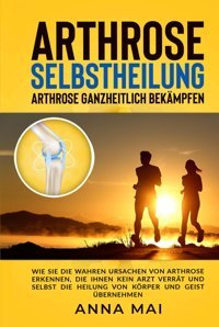 Arthrose Selbstheilung: Arthrose Ganzheitlich Bekmpfen Mai, Anna Independently Publıshed