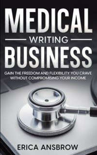 Medical Writing Business: Gain The Freedom And Flexibility You Crave Without Compromising Your Income Ansbrow, Erica Independently Publıshed