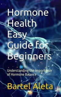 Hormone Health Easy Guide For Beginners: Understanding The Importance Of Hormone Balance Aleta, Bartel Independently Publıshed