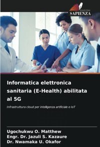 Informatica Elettronica Sanitaria (E-Health) Abilitata Al 5G: Infrastruttura Cloud Per İntelligenza Artificiale E Iot O. Matthew, Ugochukwu Edizioni Sapienza