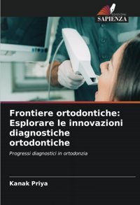 Frontiere Ortodontiche: Esplorare Le İnnovazioni Diagnostiche Ortodontiche: Progressi Diagnostici İn Ortodonzia Priya, Kanak Edizioni Sapienza