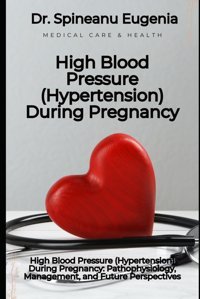 High Blood Pressure (Hypertension) During Pregnancy: Pathophysiology, Management, And Future Perspectives Eugenia, Dr. Spineanu Independently Publıshed