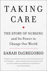Taking Care: The Story Of Nursing And Its Power To Change Our World Digregorio, Sarah Harper Perennial