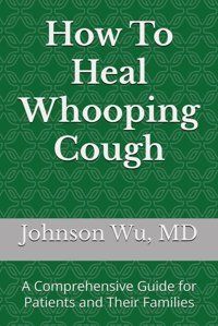 How To Heal Whooping Cough: A Comprehensive Guide For Patients And Their Families Wu, Dr. Johnson Loons Press
