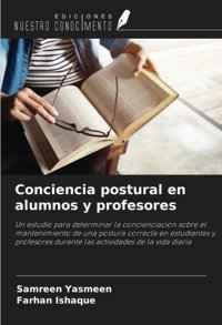 Conciencia Postural En Alumnos Y Profesores: Un Estudio Para Determinar La Concienciacin Sobre El Mantenimiento De Una Postura Correcta En Durante Las Actividades De La Vida Diaria Yasmeen, Samreen Ediciones Nuestro Conocimiento