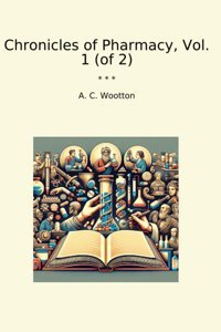 Chronicles Of Pharmacy, Vol. 1 (Of 2) (Classic Books) A. C. Wootton Lettel Books