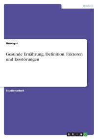 Gesunde Ernhrung. Definition, Faktoren Und Essstörungen Anonymous Grın Verlag