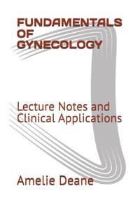 Fundamentals Of Gynecology: Lecture Notes And Clinical Applications Deane, Dr. Amelie Independently Publıshed
