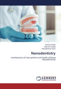 Nanodentistry: Maintenance Of Near Perfect Oral Health Utilizing Nanodentistry Singh, Sushma Lap Lambert Academic Publishing