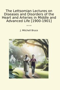 The Lettsomian Lectures On Diseases And Disorders Of The Heart And Arteries İn Middle And Advanced Life [1900-1901] (Classic Books) J. Mitchell Bruce Lettel Books