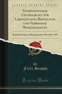 Internationales Centralblatt Für Laryngologie, Rhinologie Und Verwandte Wissenschaften: Dreiundzwanzigster Jahrgang, Januar-December, 1907 (Classic Reprint) (German Edition) Felix Semon Forgotten Books