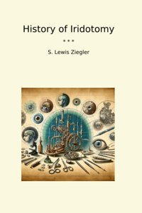 History Of Iridotomy (Classic Books) S. Lewis Ziegler Lettel Books