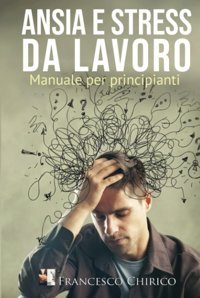 Ansia E Stress Da Lavoro: Manuale Per Principianti (Salute E Benessere Nei Luoghi Di Lavoro) (Italian Edition) Chirico, Francesco Katio Kadio