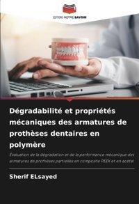 Dgradabilit Et Proprits Mcaniques Des Armatures De Prothses Dentaires En Polymre: Valuation De La Dgradation Et De La Performance Mcanique Partielles En Composite Peek Et En Actal Elsayed, Sherif Editions Notre Savoir