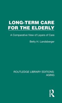Long-Term Care For The Elderly: A Comparative View Of Layers Of Care ( Library Editions: Aging) Landsberger, Betty H. Routledge