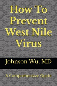 How To Prevent West Nile Virus: A Comprehensive Guide Wu, Dr. Johnson Loons Press