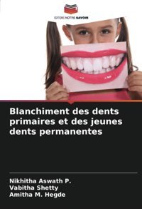 Blanchiment Des Dents Primaires Et Des Jeunes Dents Permanentes Aswath P., Nikhitha Editions Notre Savoir