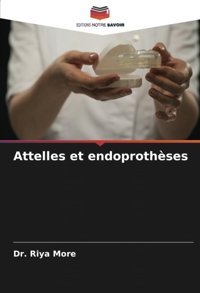 Attelles Et Endoprothses: De More, Dr. Riya Editions Notre Savoir