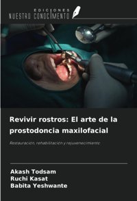 Revivir Rostros: El Arte De La Prostodoncia Maxilofacial: Restauracin, Rehabilitacin Y Rejuvenecimiento Todsam, Akash Ediciones Nuestro Conocimiento