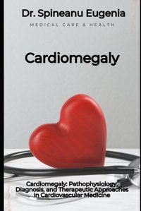 Cardiomegaly: Pathophysiology, Diagnosis, And Therapeutic Approaches İn Cardiovascular Medicine Eugenia, Dr. Spineanu Independently Publıshed