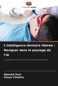 L'İntelligence Dentaire Libre : Naviguer Dans Le Paysage De L'Ia: L'İntelligence Artificielle Dans L'Odontologie Pdiatrique Paul, Abonish Editions Notre Savoir