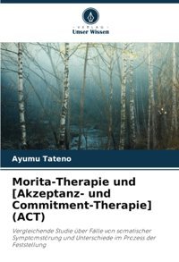Morita-Therapie Und [Akzeptanzund Commitment-Therapie] (Act): Vergleichende Studie Über Flle Von Somatischer Symptomstörung Und Unterschiede İm Prozess Der Feststellung (German Edition) Tateno, Ayumu Verlag Unser Wissen