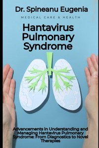 Advancements İn Understanding And Managing Hantavirus Pulmonary Syndrome: From Diagnostics To Novel Therapies Eugenia, Dr. Spineanu Independently Publıshed