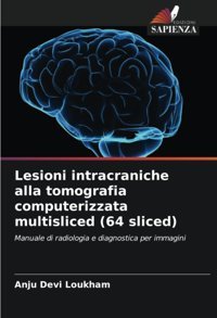 Lesioni İntracraniche Alla Tomografia Computerizzata Multisliced (64 Sliced): Manuale Di Radiologia E Diagnostica Per İmmagini Loukham, Anju Devi Edizioni Sapienza