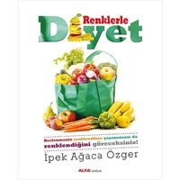 Renklerle Diyet: Beslenmeniz Renklendikçe Yaşamınızın Da Renklendiğini Göreceksiniz. İpek Ağaca Özger Alfa Yayınları