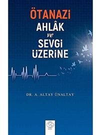Ötanazi Ahlak Ve Sevgi Üzerine A. Altay Ünaltay Post Yayınevi