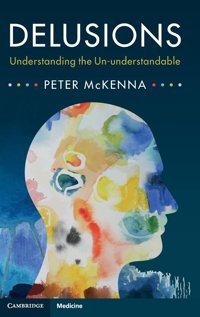 Delusions: Understanding The Un-Understandable Peter Mckenna Cambridge University Press, Uk