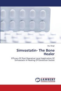 Simvastatinthe Bone Healer: Efficacy Of Post Operative Local Application Of Simvastatin In Healing Of Extraction Socket Singh, Anu Lap Lambert Academic Publishing