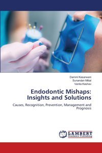 Endodontic Mishaps: Insights And Solutions: Causes, Recognition, Prevention, Management And Prognosis Kesarwani, Damini Lap Lambert Academic Publishing