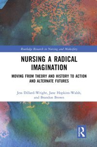 Nursing A Radical Imagination: Moving From Theory And History To Action And Alternate Futures ( Research İn Nursing And Midwifery) Routledge