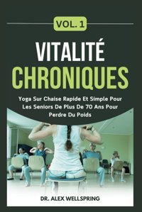 Vitalit Chroniques Vol. 1: Yoga Sur Chaise Rapide Et Simple Pour Les Seniors De Plus De 70 Ans Pour Perdre Du Poids Wellspring, Dr. Alex Independently Publıshed