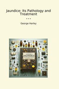 Jaundice: Its Pathology And Treatment (Classic Books) George, Harley Lettel Books