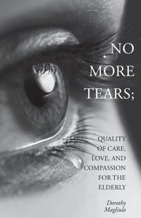 No More Tears: Quality Of Care, Love, And Compassion For The Elderly Magliulo, Dorothy Friesenpress
