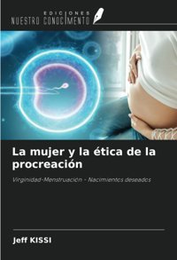 La Mujer Y La Tica De La Procreacin: Virginidad-Menstruacin Nacimientos Deseados Kıssı, Jeff Ediciones Nuestro Conocimiento